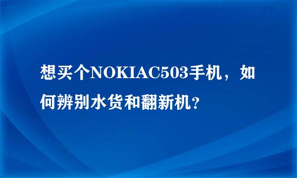 想买个NOKIAC503手机，如何辨别水货和翻新机？