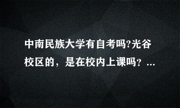 中南民族大学有自考吗?光谷校区的，是在校内上课吗？住在那住？是不是和其他人一样住学校宿舍？