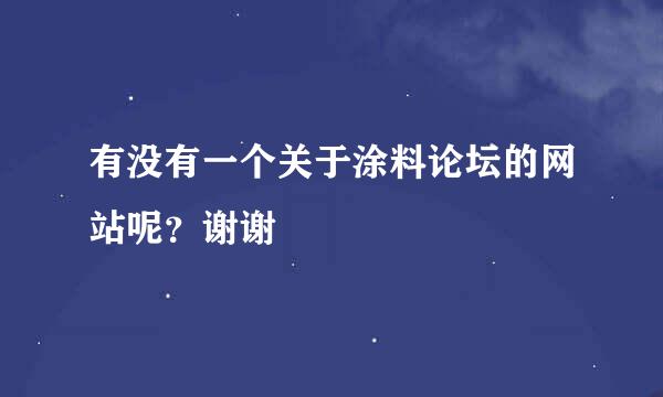 有没有一个关于涂料论坛的网站呢？谢谢