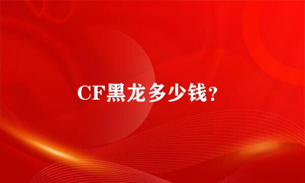 CF黑龙多少钱？