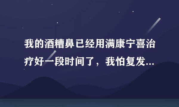 我的酒糟鼻已经用满康宁喜治疗好一段时间了，我怕复发，想知道在日常生活中该如何预防？