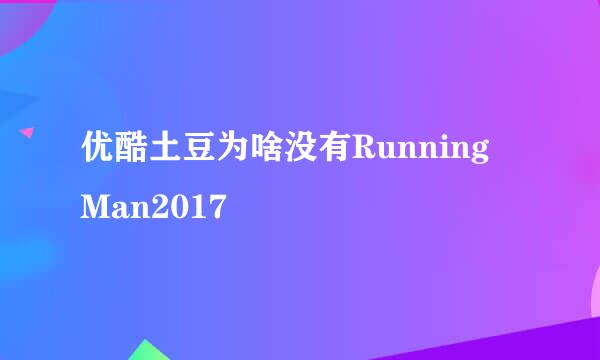 优酷土豆为啥没有Running Man2017