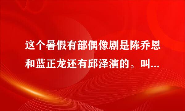 这个暑假有部偶像剧是陈乔恩和蓝正龙还有邱泽演的。叫什么？听说很搞笑哦~