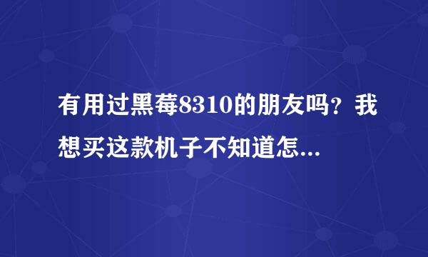 有用过黑莓8310的朋友吗？我想买这款机子不知道怎么样呢？