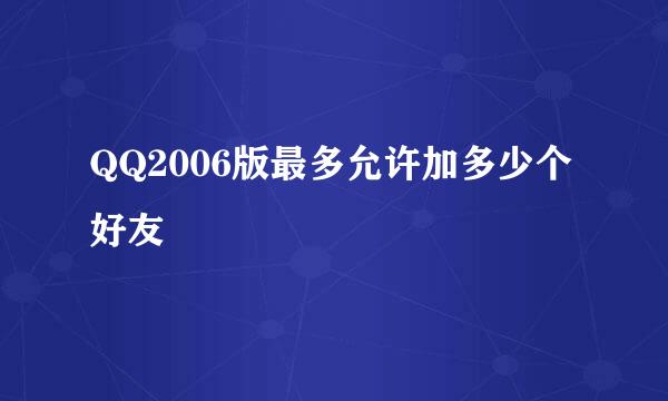 QQ2006版最多允许加多少个好友