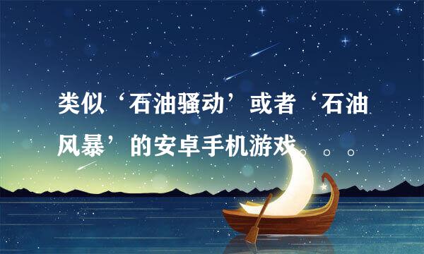 类似‘石油骚动’或者‘石油风暴’的安卓手机游戏。。。