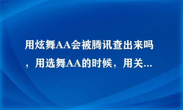 用炫舞AA会被腾讯查出来吗，用选舞AA的时候，用关掉360安全卫士吗？