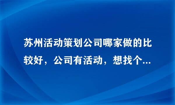 苏州活动策划公司哪家做的比较好，公司有活动，想找个专业的策划公司，最好是高端的?