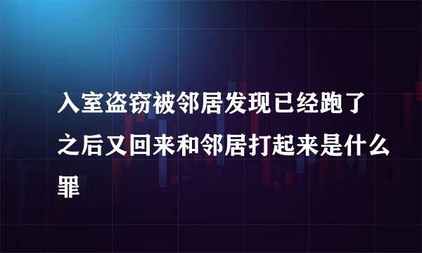 入室盗窃被邻居发现已经跑了之后又回来和邻居打起来是什么罪