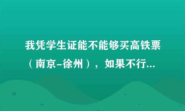 我凭学生证能不能够买高铁票（南京-徐州），如果不行，还需要什么