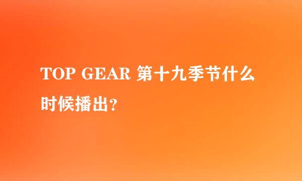 TOP GEAR 第十九季节什么时候播出？