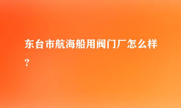 东台市航海船用阀门厂怎么样？