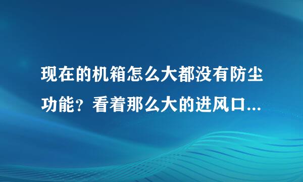 现在的机箱怎么大都没有防尘功能？看着那么大的进风口，想到灰尘，唉。。。