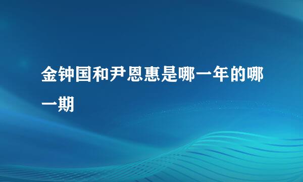 金钟国和尹恩惠是哪一年的哪一期