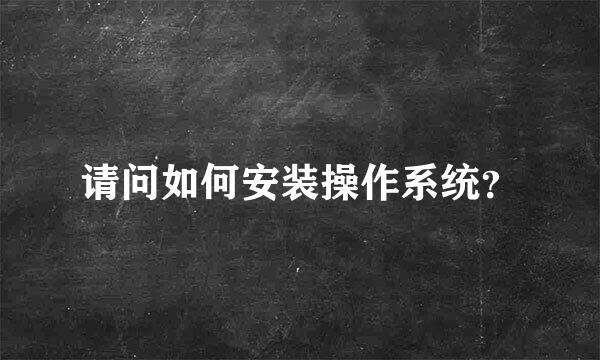 请问如何安装操作系统？