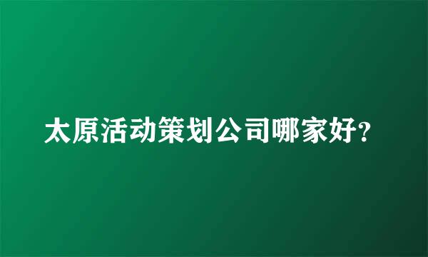 太原活动策划公司哪家好？