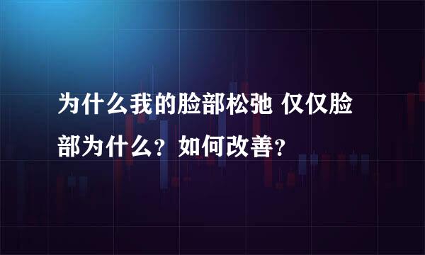 为什么我的脸部松弛 仅仅脸部为什么？如何改善？