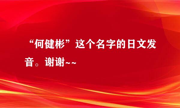 “何健彬”这个名字的日文发音。谢谢~~