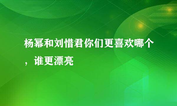 杨幂和刘惜君你们更喜欢哪个，谁更漂亮