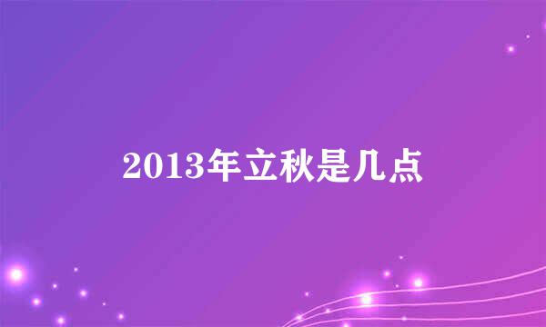 2013年立秋是几点