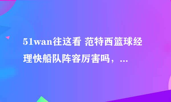 51wan往这看 范特西篮球经理快船队阵容厉害吗，能打普林斯顿吗