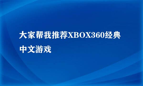 大家帮我推荐XBOX360经典中文游戏