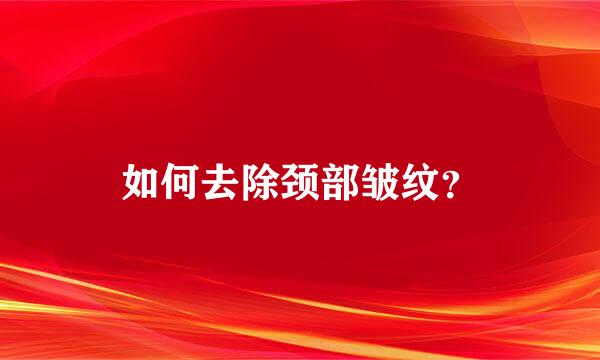 如何去除颈部皱纹？