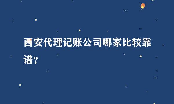 西安代理记账公司哪家比较靠谱？