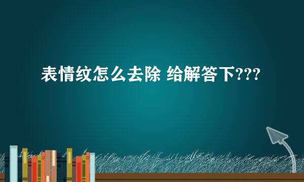 表情纹怎么去除 给解答下???