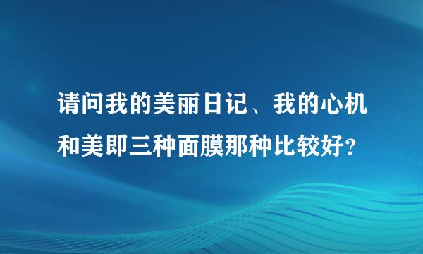 请问我的美丽日记、我的心机和美即三种面膜那种比较好？