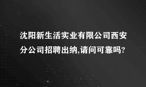 沈阳新生活实业有限公司西安分公司招聘出纳,请问可靠吗?