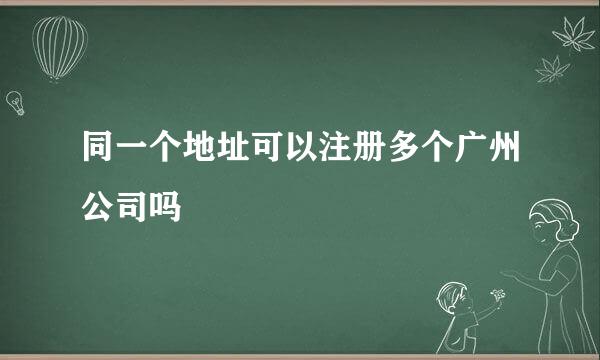 同一个地址可以注册多个广州公司吗