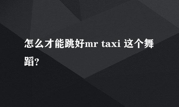 怎么才能跳好mr taxi 这个舞蹈？