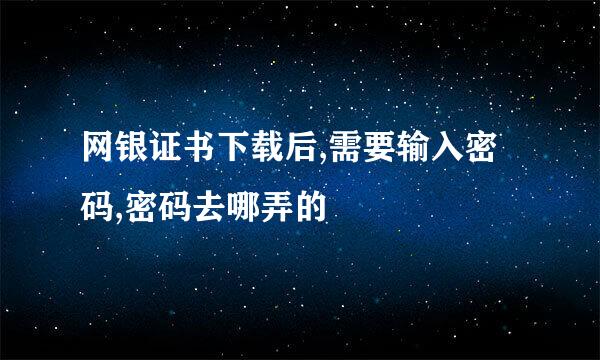 网银证书下载后,需要输入密码,密码去哪弄的