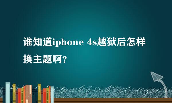 谁知道iphone 4s越狱后怎样换主题啊？