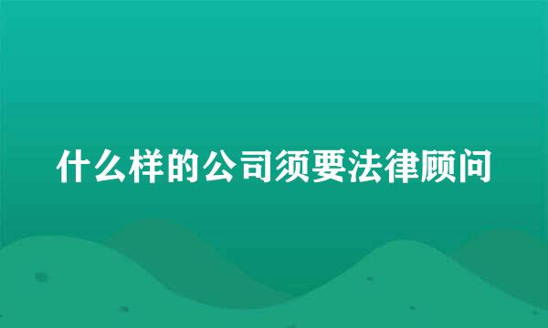 什么样的公司须要法律顾问