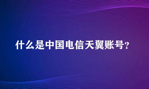 什么是中国电信天翼账号？