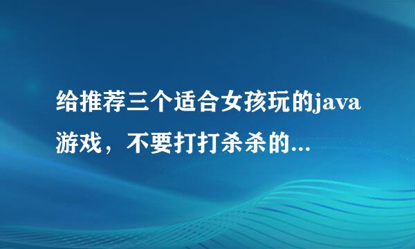 给推荐三个适合女孩玩的java游戏，不要打打杀杀的，要求是像“都市摩天楼、bounce tales