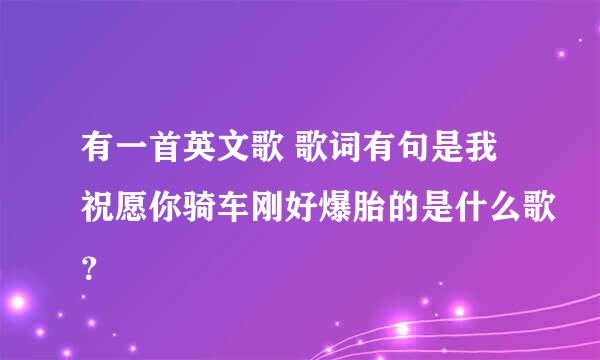 有一首英文歌 歌词有句是我祝愿你骑车刚好爆胎的是什么歌？