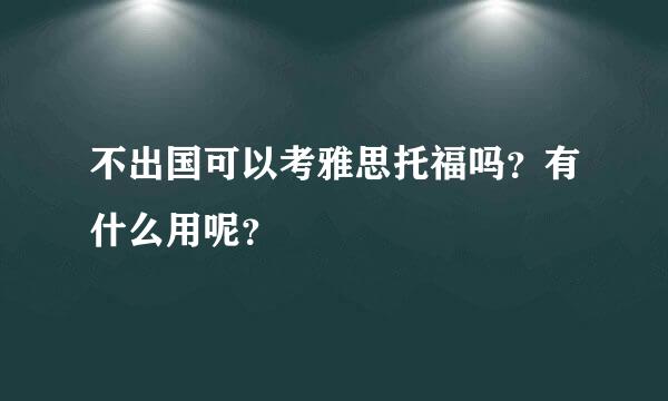 不出国可以考雅思托福吗？有什么用呢？