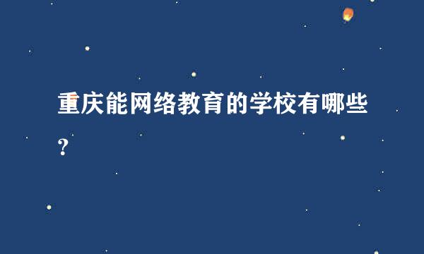 重庆能网络教育的学校有哪些？