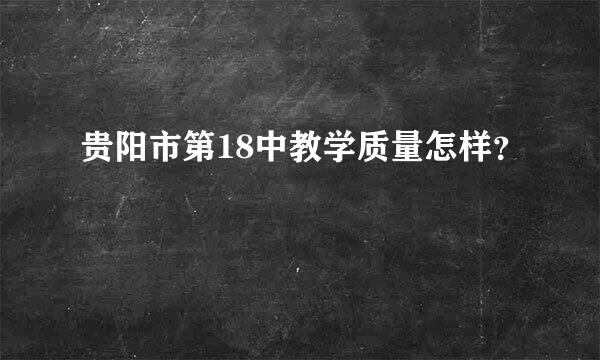 贵阳市第18中教学质量怎样？