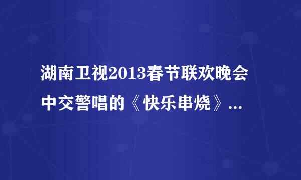 湖南卫视2013春节联欢晚会中交警唱的《快乐串烧》中第一首是什么？