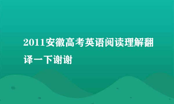 2011安徽高考英语阅读理解翻译一下谢谢