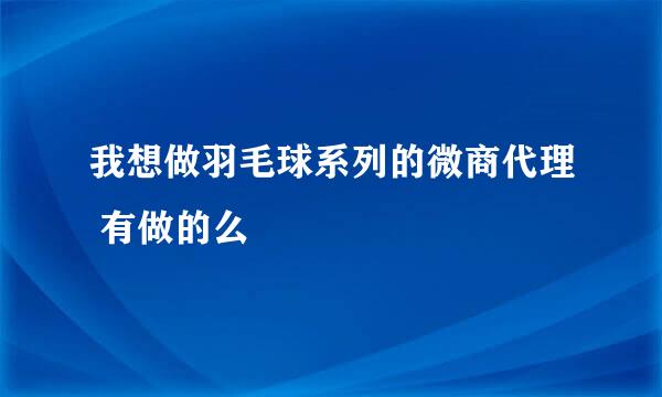 我想做羽毛球系列的微商代理 有做的么