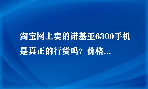 淘宝网上卖的诺基亚6300手机是真正的行货吗？价格大约是500-600元