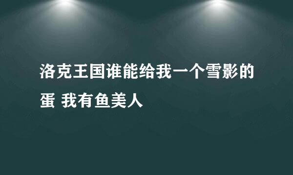 洛克王国谁能给我一个雪影的蛋 我有鱼美人