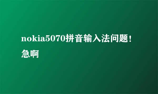 nokia5070拼音输入法问题！急啊