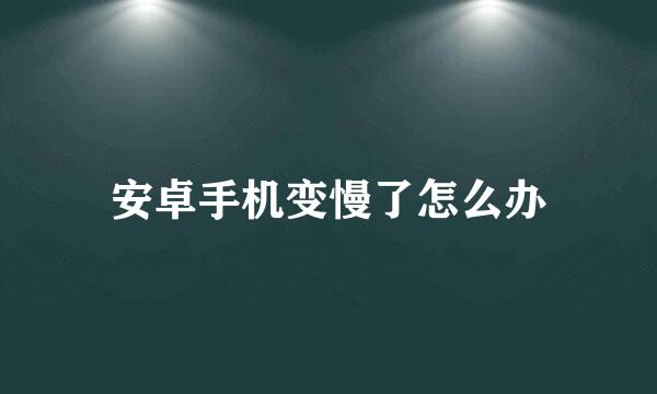 安卓手机变慢了怎么办