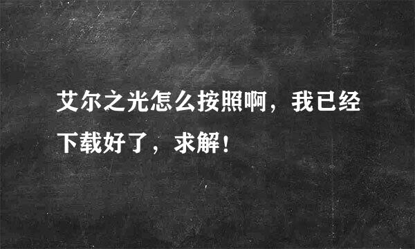 艾尔之光怎么按照啊，我已经下载好了，求解！